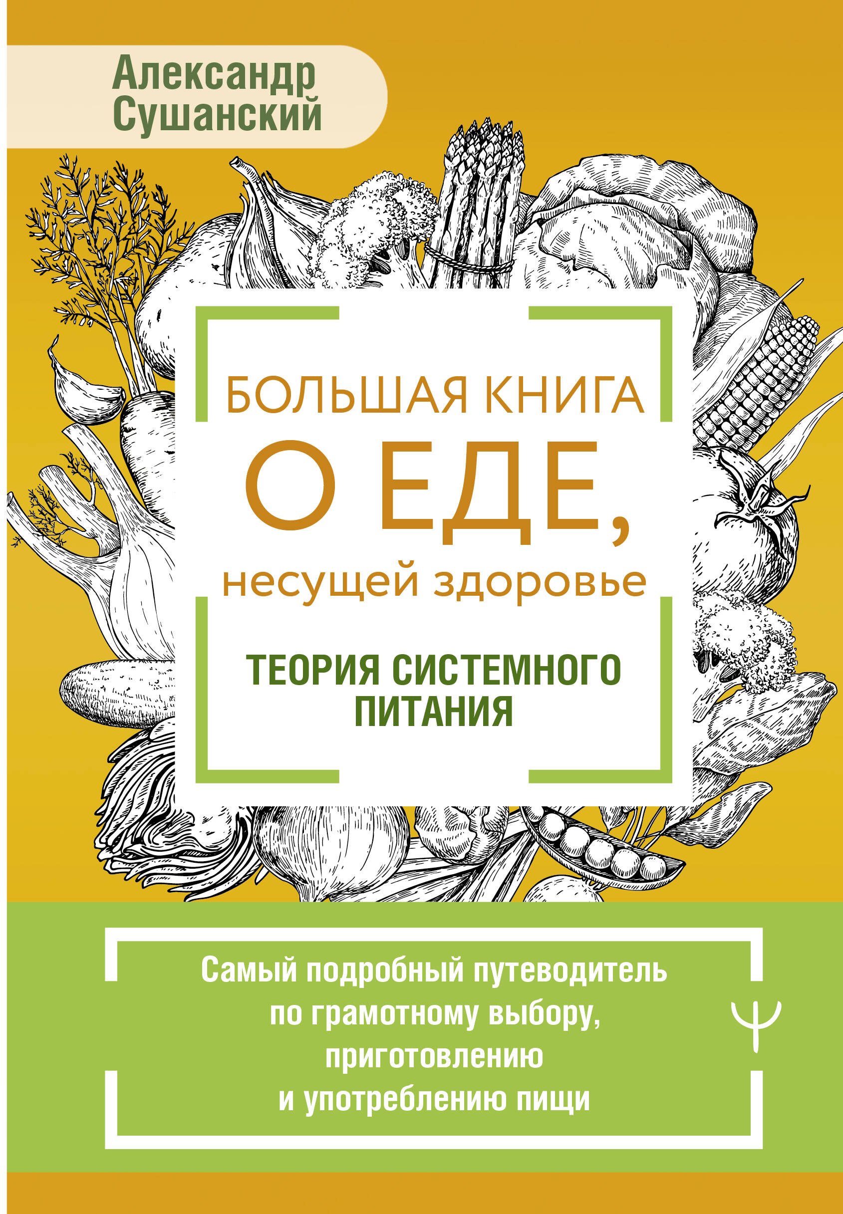 

Большая книга о еде, несущей здоровье. Теория системного питания. Самый подробный путеводитель по грамотному выбору, приготовлению и употреблению пищи