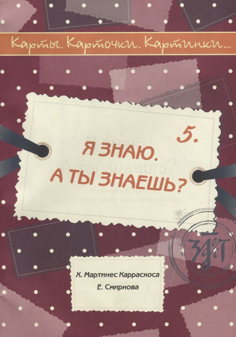 

Я знаю. А ты знаешь : учебное пособие по русскому языку как иностранному. 40 карт, методическое описание. (Карты. Карточки. Картинки...Вып. 5)