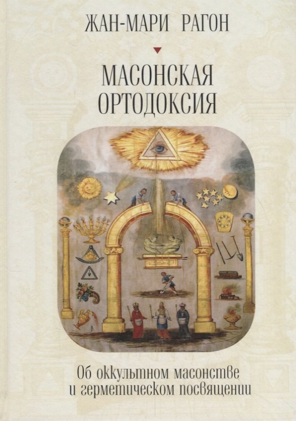 

Масонская Ортодоксия. Об оккультном масонстве и герметическом посвящении