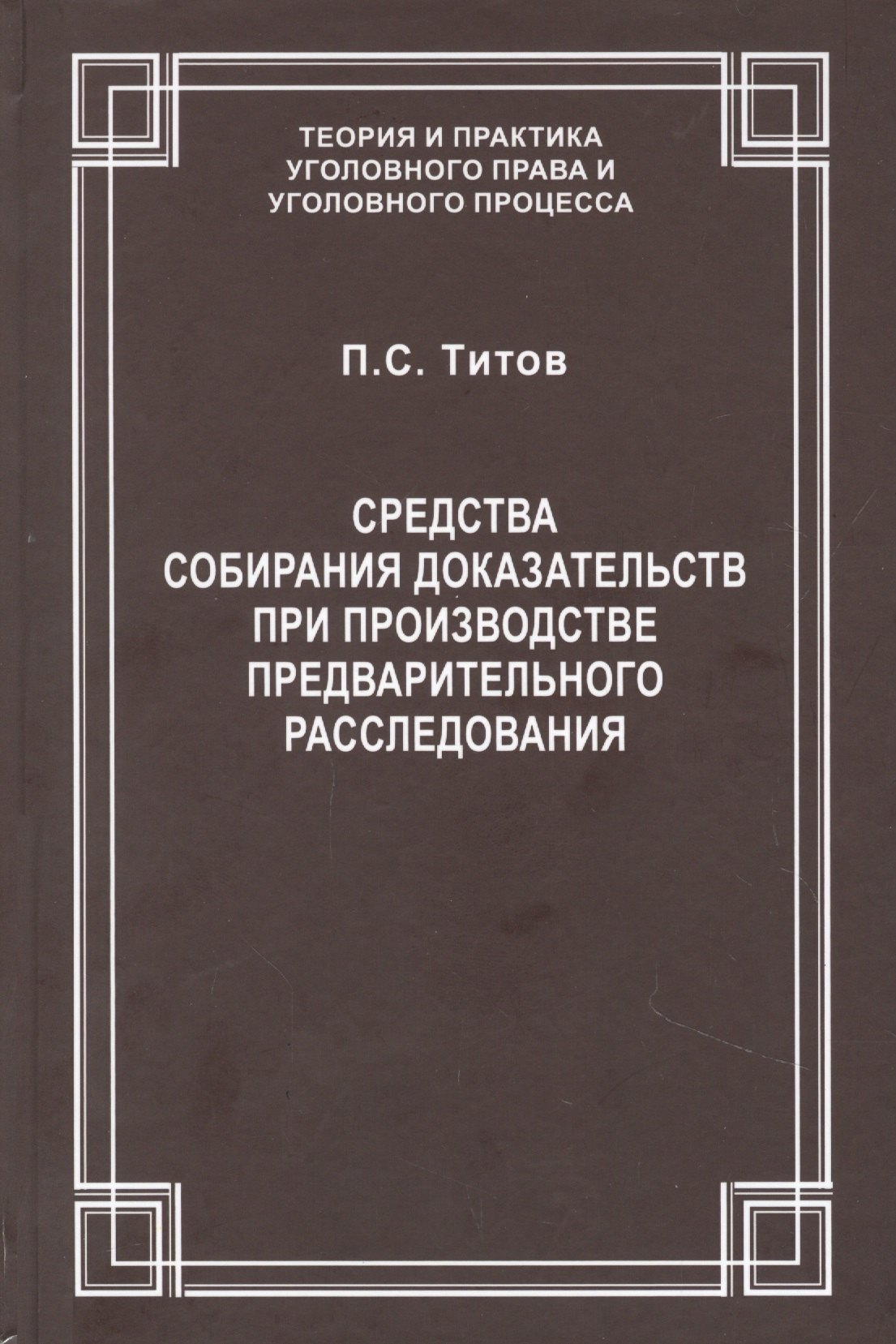 

Средства собирания доказательств при производстве предварительного расследования / ответ. ред. докт. юрид. наук., проф. В.С.Джатиев. П.С. Титов