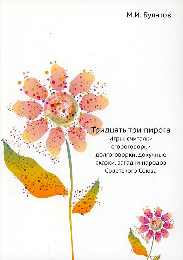Булатов Михаил Александрович: Тридцать три пирога. Игры, считалки, скороговорки, долгоговорки, докучные сказки, загадки народов Советского Союза