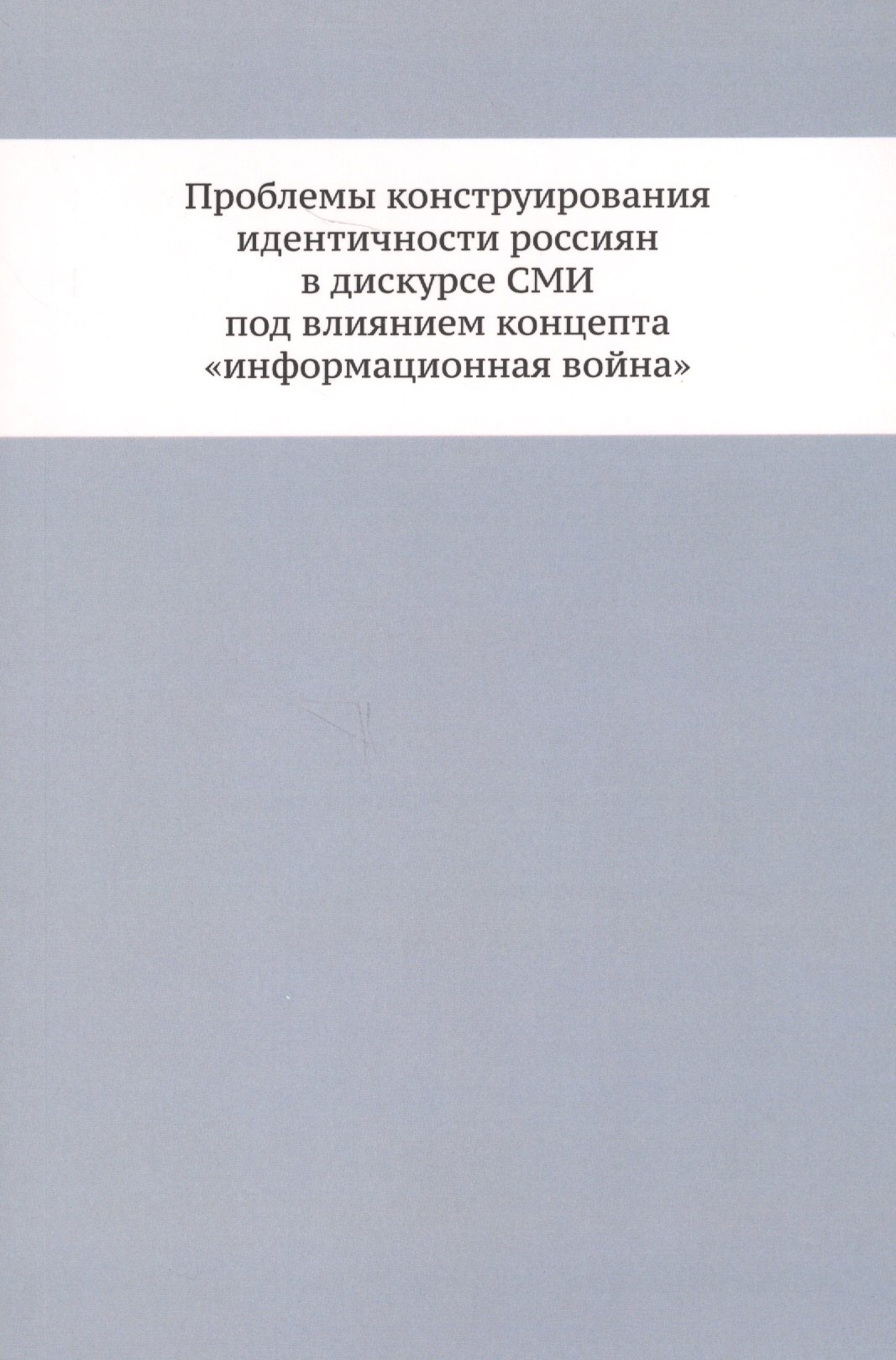 

Проблемы конструирования идентичности россиян в дискурсе СМИ под влиянием концепта «информационная война»