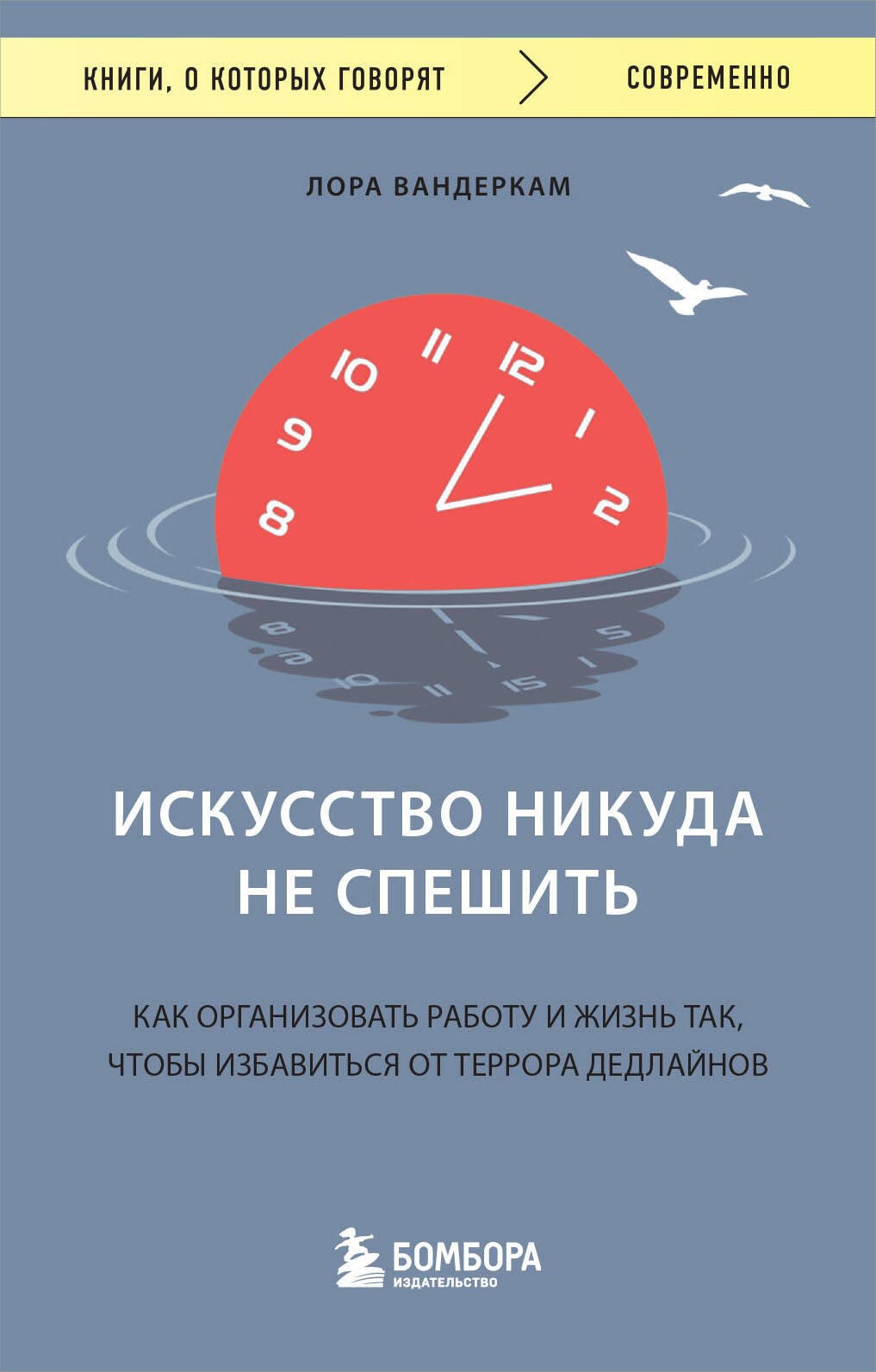 

Искусство никуда не спешить. Как организовать работу и жизнь так, чтобы избавиться от террора дедлайнов