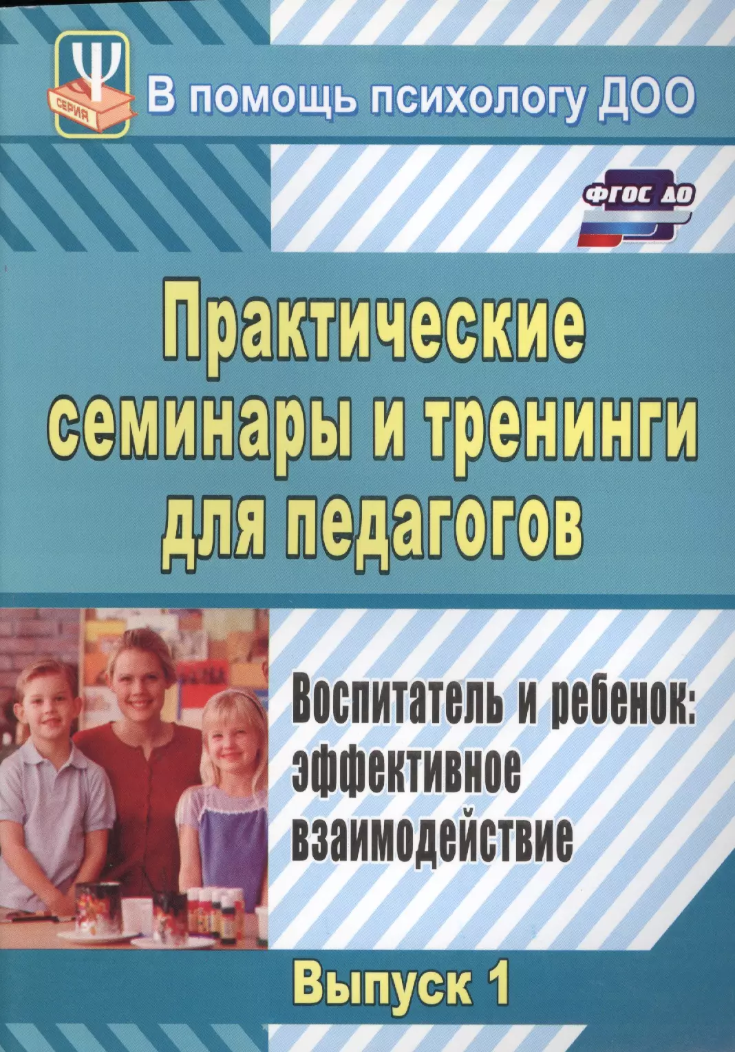 Практические семинары и тренинги для педагогов. Выпуск 1. Воспитатель и ребенок: эффективное взаимодействие. ФГОС ДО. 3-е издание, исправленное