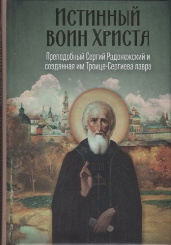 

Истинный воин Христа. Преподобный Сергий Радонежский и созданная им Троице-Сергиева Лавра