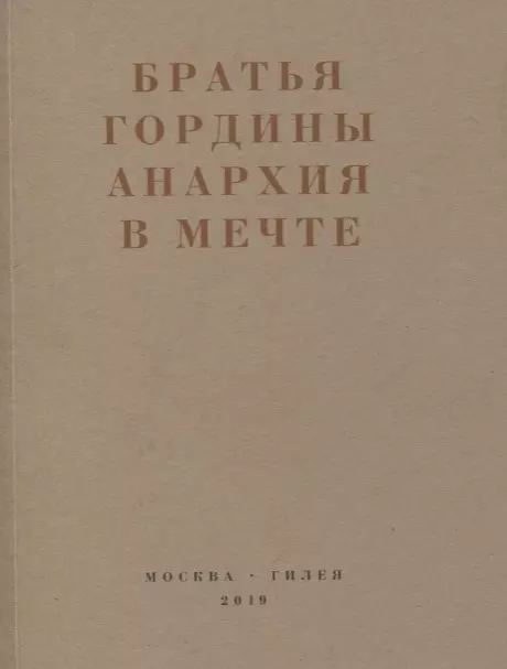 

Братья Гордины. Анархия в мечте. Публикации 1917-1919 годов и статья Леонида Геллера "Анархизм, модернизм, авангард, революция. О братьях Гординых"