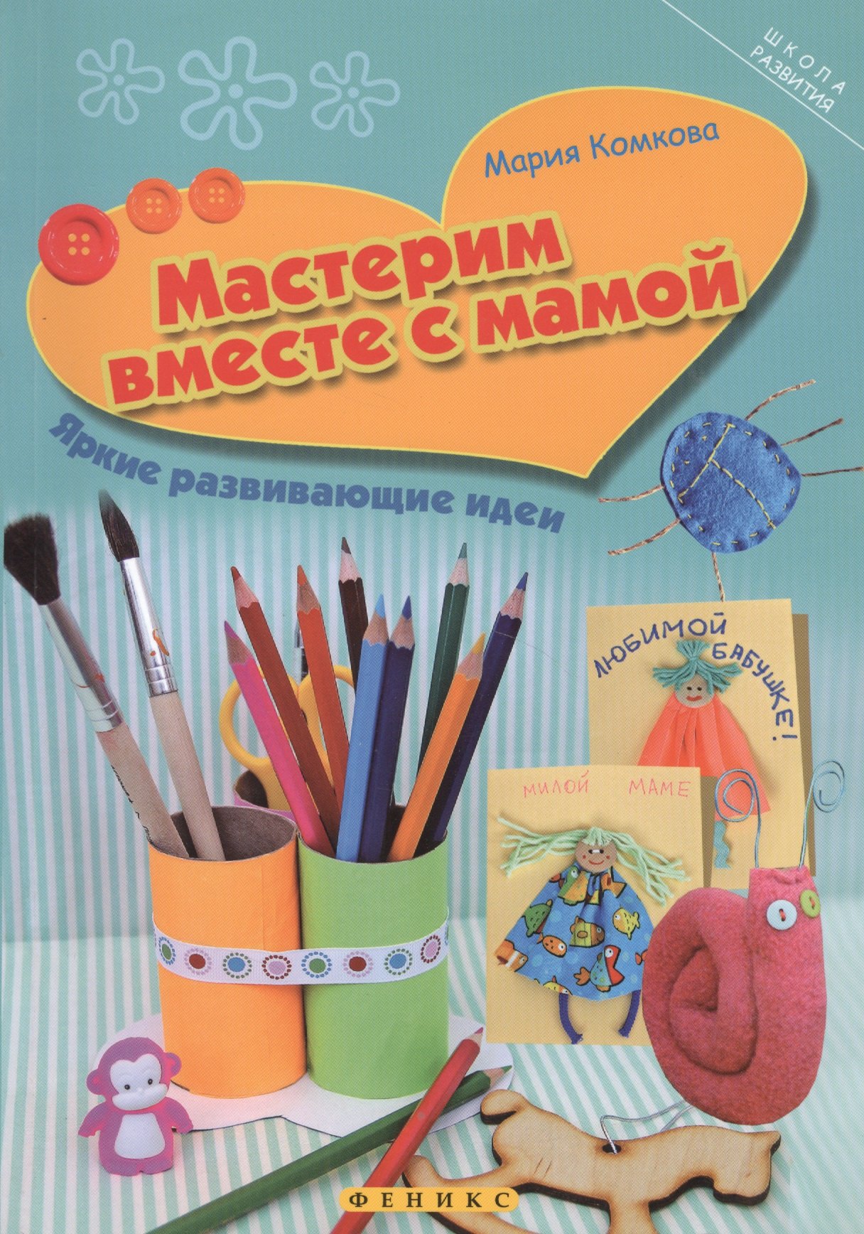 Комкова Мария: Мастерим вместе с мамой: яркие развивающие идеи