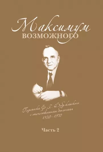 Максимум возможного. Переписка Ф.Г. Добржанского с отечественными биологами: 1920-1970. Часть 2. Переписка Ф.Г. Добржанского с отечественными биологами: 1950-1970гг.