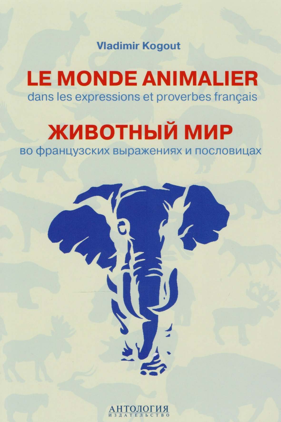 

Le monde animalier dans les expressions et proverbes français = Животный мир во французских выражениях и пословицах : Словарь