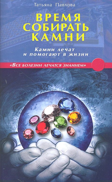 Павлова Татьяна Сергеевна: Время собирать камни. Камни лечат и помогают в жизни