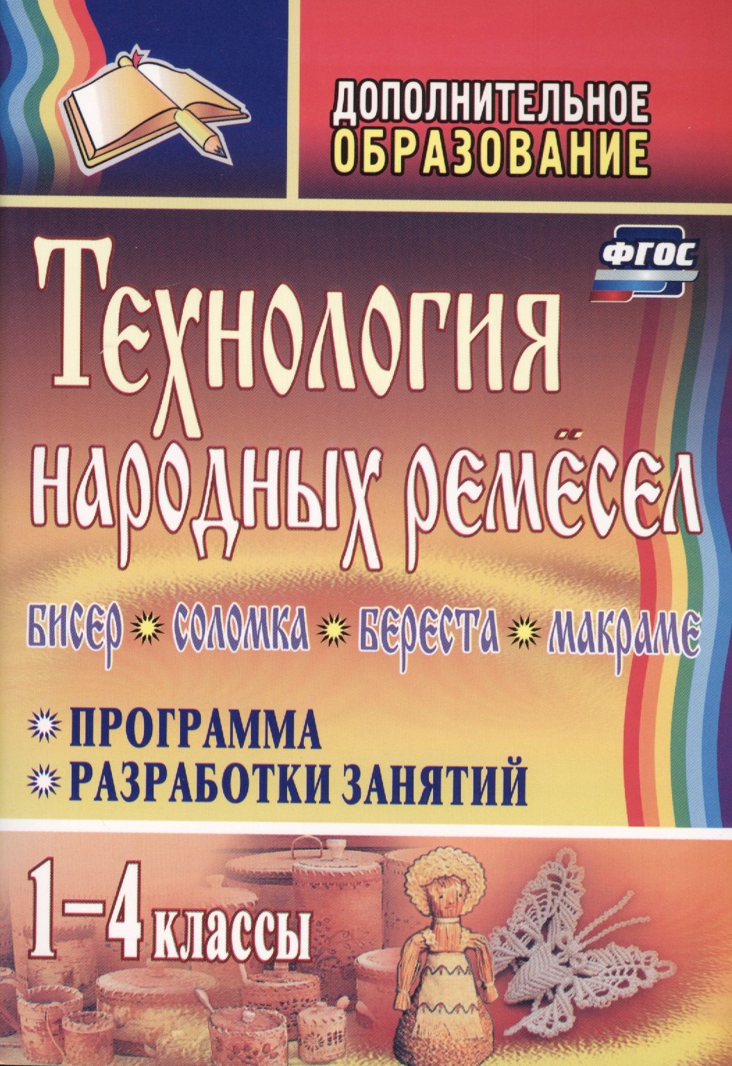 

Технология народных ремесел. Бисер, соломка, береста, макраме. Программа, разработки занятий. 1-4 классы. ФГОС . 2-е издание