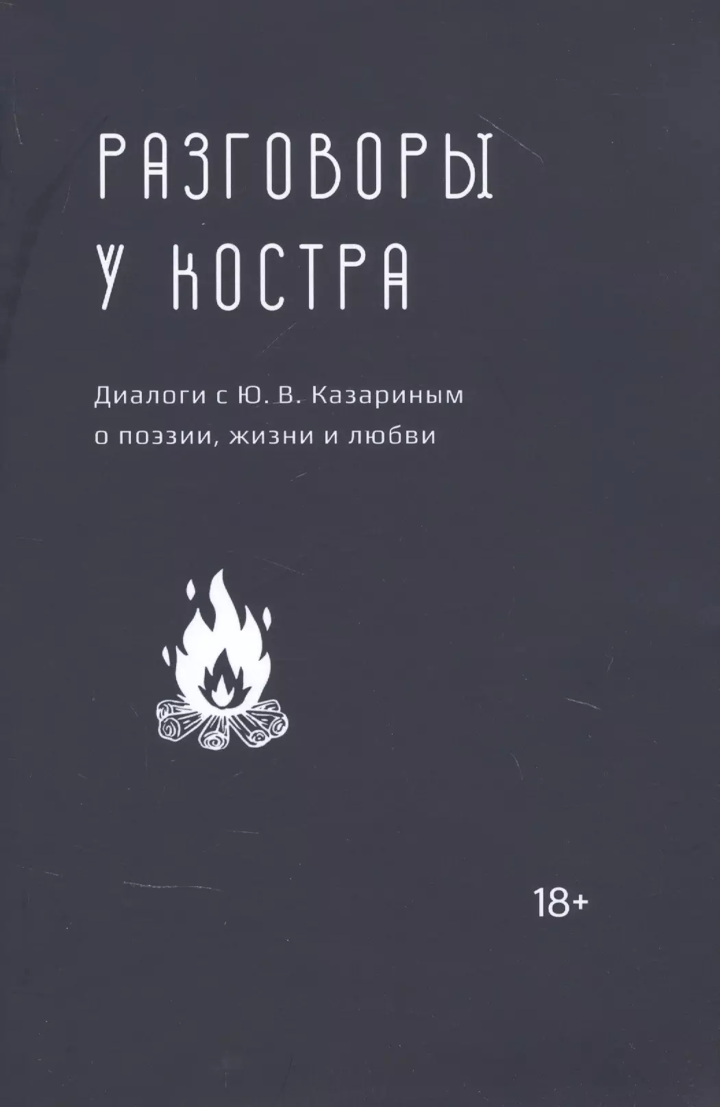 Разговоры у костра: Диалоги с Ю.В. Казариным о поэзии, жизни и любви