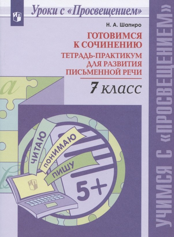 

Шапиро. Готовимся к сочинению. Тетрадь-практикум для развития письменной речи. 7 кл.