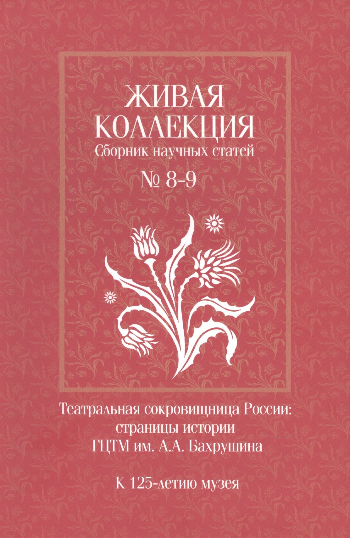 

Живая коллекция. Сборник научных статей № 8-9. Театральная сокровищница России. Страницы истории ГЦТМ им. А.А. Бахрушина. К 125-летию музея