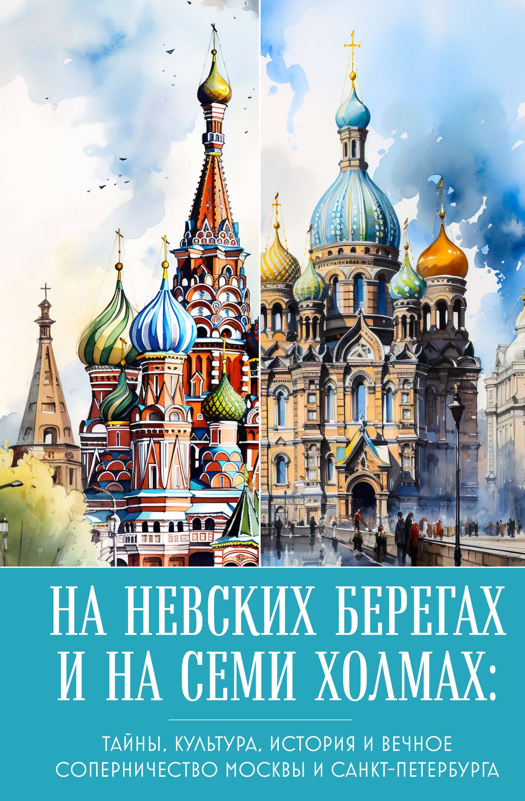 

На невских берегах и на семи холмах. Тайны, культура, история и вечное соперничество Москвы и Санкт-Петербурга