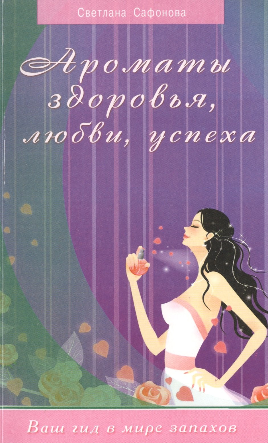 Сафонова Стелла: Ароматы здоровья, любви, успеха. Ваш гид в мире запахов