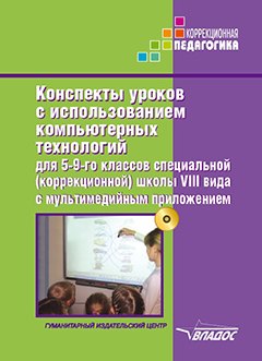 

Конспекты уроков с использованием компьютерных технологий для 5-9 классов специальной (коррекционной) школы VIII вида с мультимедийным приложением: (методическое пособие для педагогов, работающих с детьми с ОВЗ) (+CD-ROM)