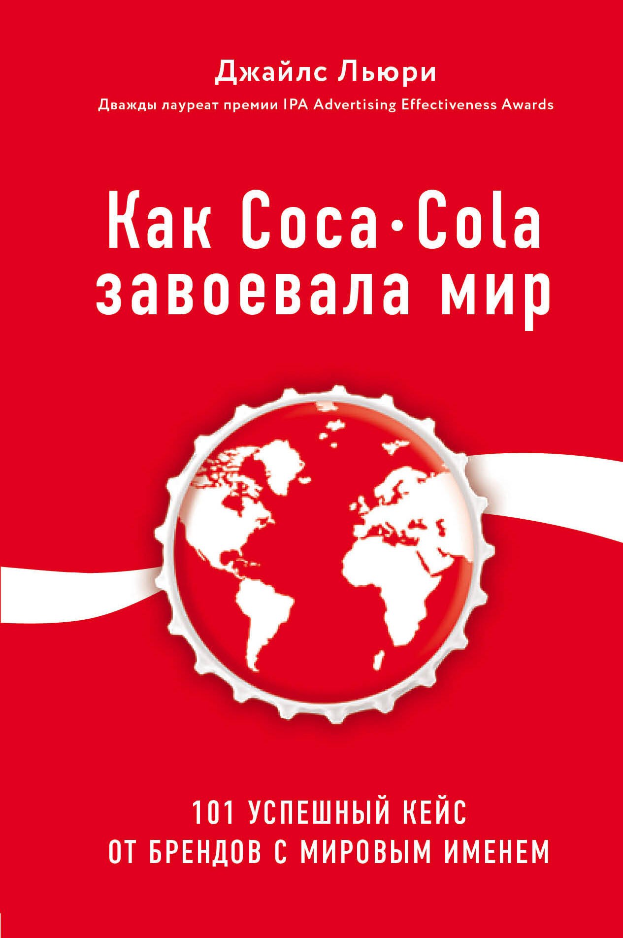 

Как Coca-Cola завоевала мир. 101 успешный кейс от брендов с мировым именем