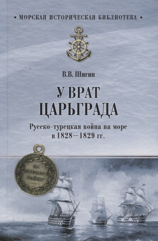 

У врат Царьграда Русско-турецкая война на море в 1828-1829 гг. (МорИстБибл) Шигин