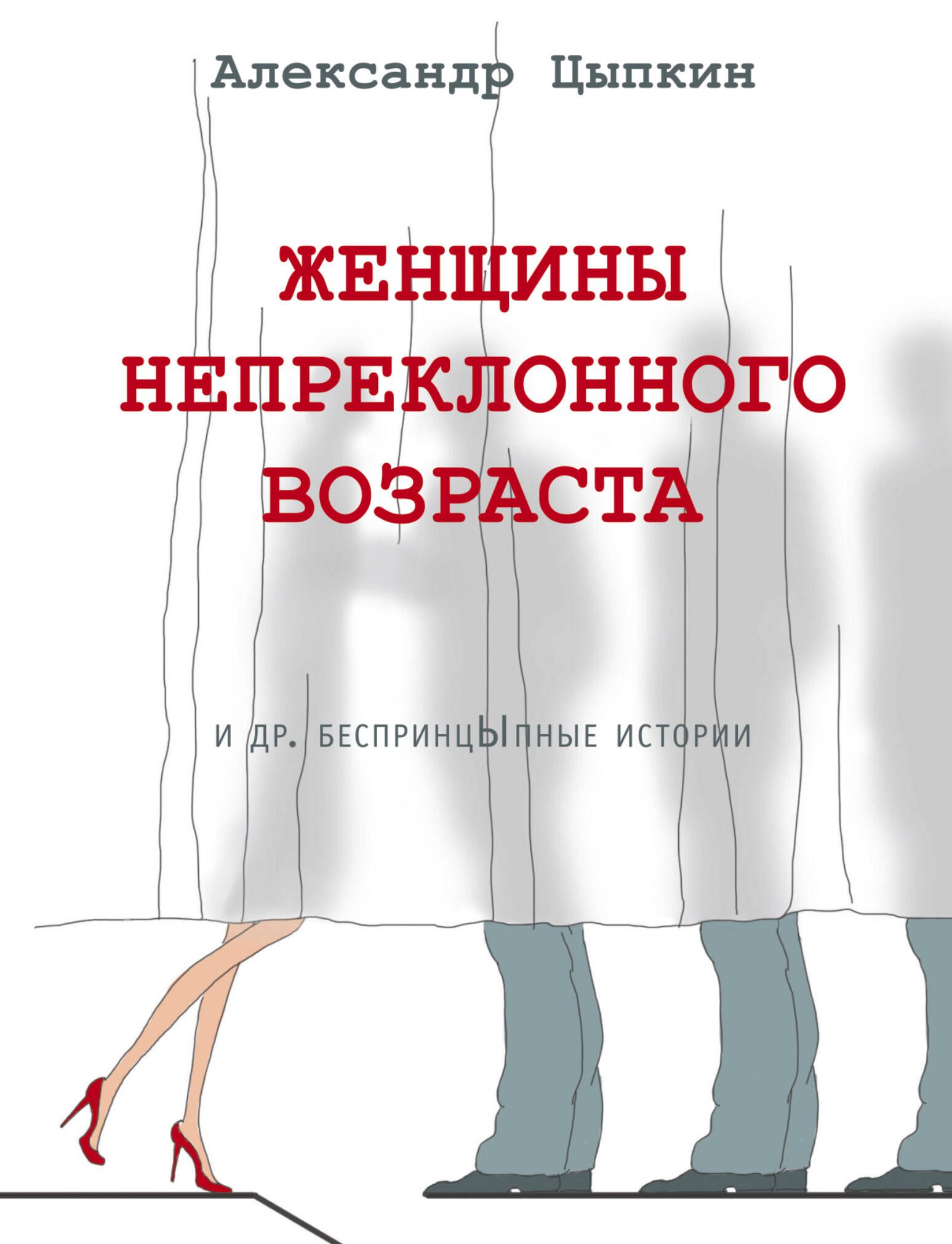 Цыпкин Александр Геннадиевич: Женщины непреклонного возраста и др. беспринцыпные истории
