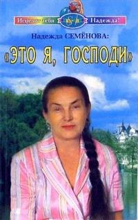 Семенова Надежда Алексеевна: Это я Господи (мягк) (Исцелит тебя Надежда). Семенова Н. (Диля)