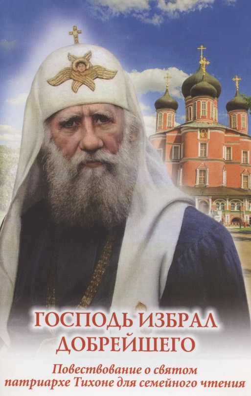 Господь избрал добрейшего. Повествование о святом патриархе Тихоне для семейного чтения