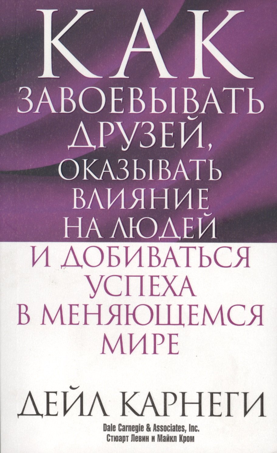 Карнеги Дейл: Как завоёвывать друзей, оказывать влияние на людей и добиваться успеха в меняющемся мире