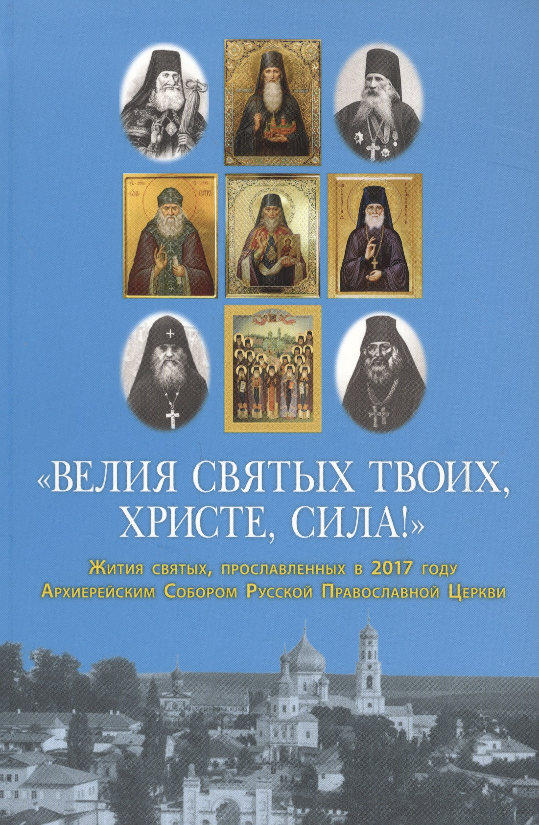 "Велия святых Твоих, Христе, сила!" Жития святых, прославленных в 2017 году Архиерейским Собором Русской Православной Церкви