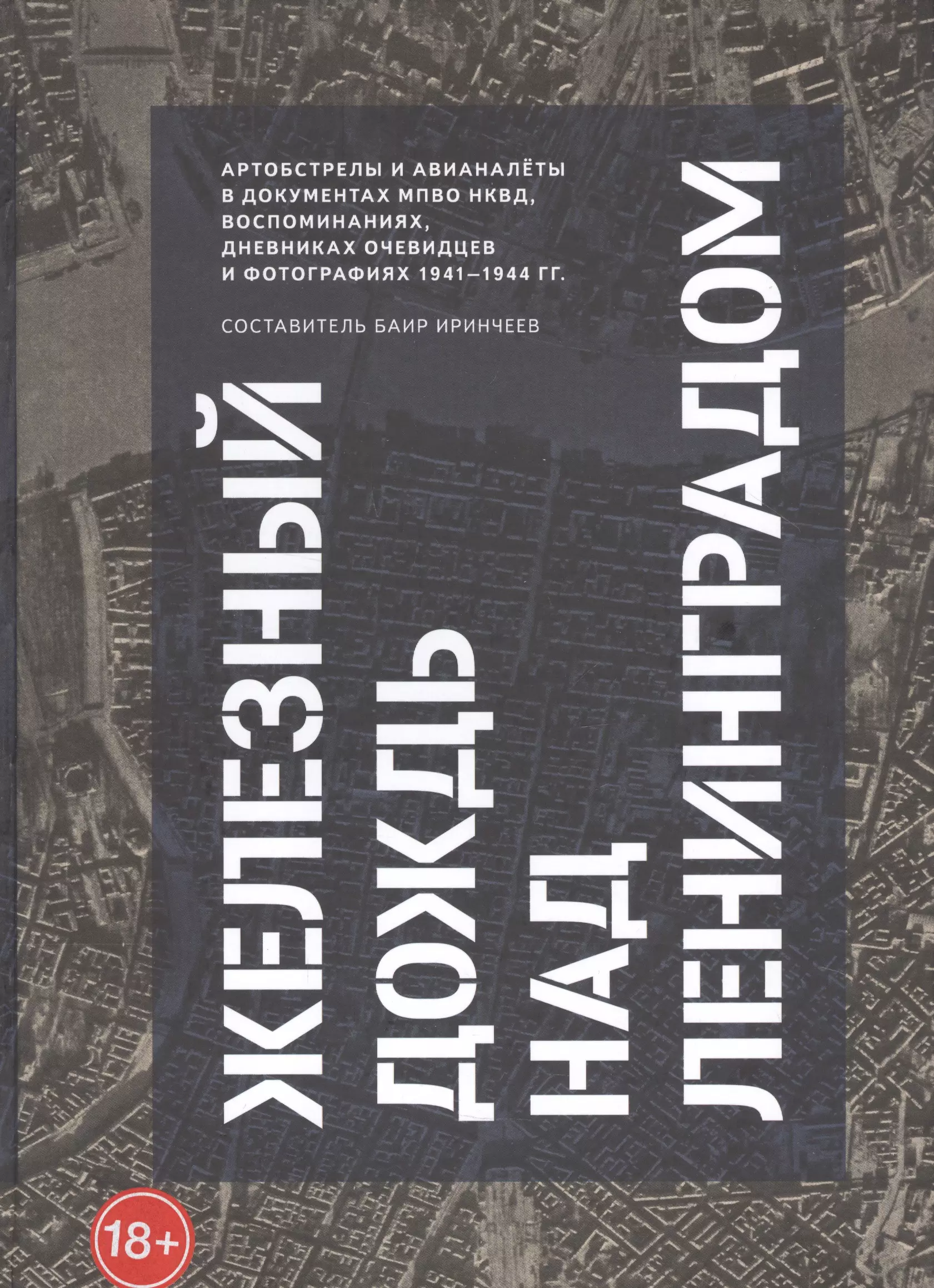 Железный дождь над Ленинградом. Авианалёты и артобстрелы в документах МПВО НКВД и воспоминаниях очевидцев и фотографиях 1941-1944 гг