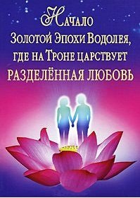 

Начало Золотой Эпохи Водолея, где на Троне царствует Разделенная любовь