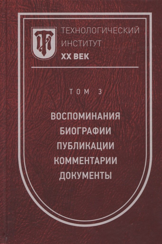 

Технологический институт. ХХ век. В 3-х томах. Том 3. Воспоминания. Биографии. Публикации. Комментарии. Документы. Фотографии