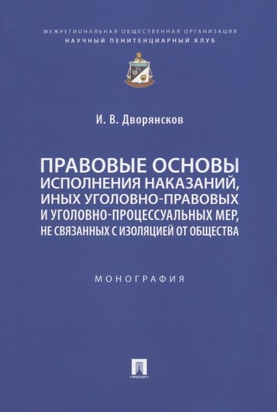 

Правовые основы исполнения наказаний, иных уголовно-правовых и уголовно-процессуальных мер, не связанных с изоляцией от общества. Монография