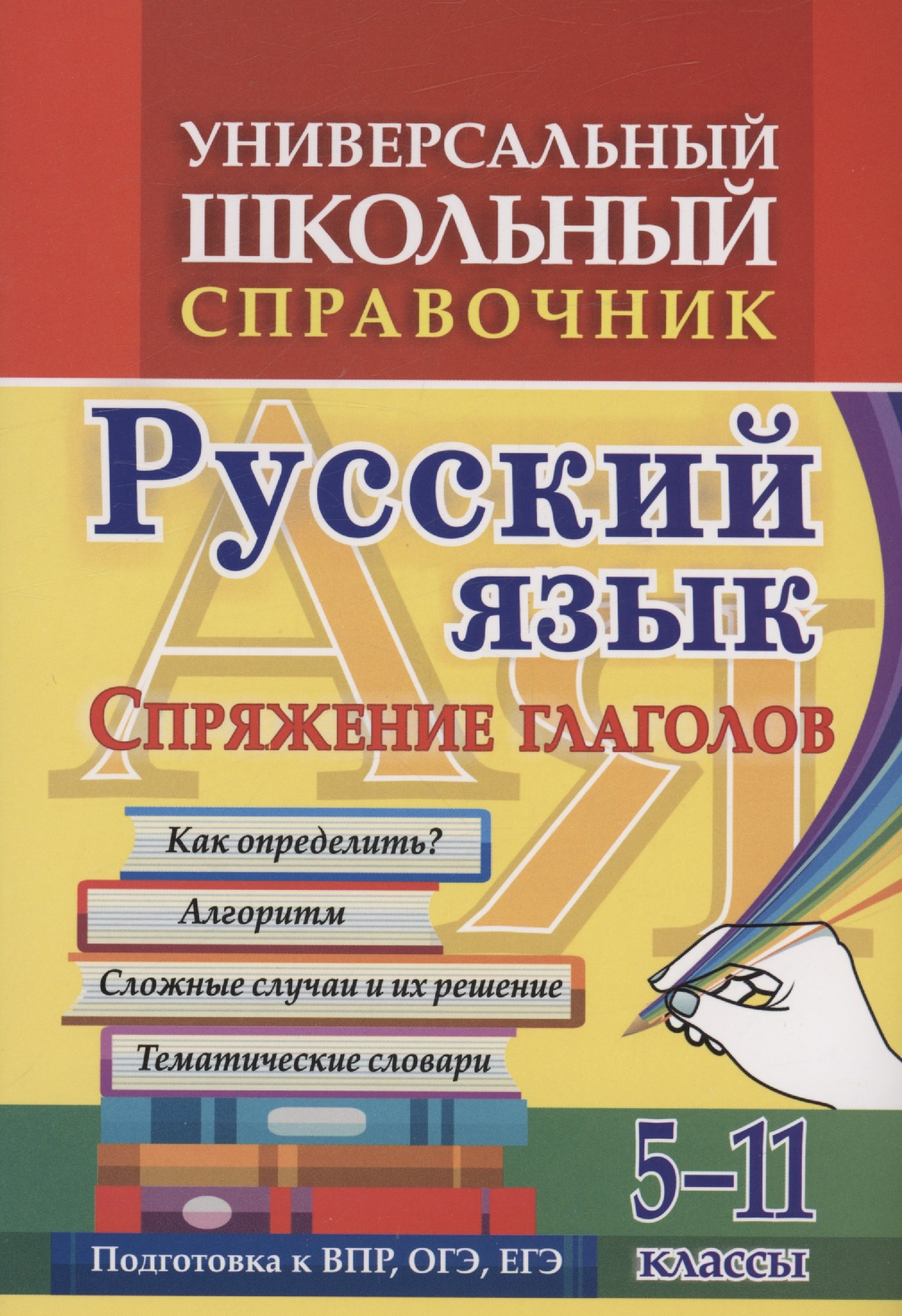 

Универсальный школьный справочник. Русский язык. Спряжение глаголов. Как определить Алгоритм. Сложные случаи и их решение. Тематические словари. 5-11 классы