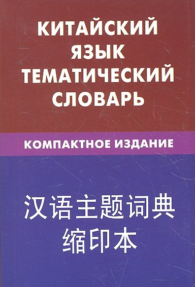 

Китайский язык. Тематический словарь. Компактное издание. 10 000 слов. С транскрипцией китайских слов. С русским и китайским указателями