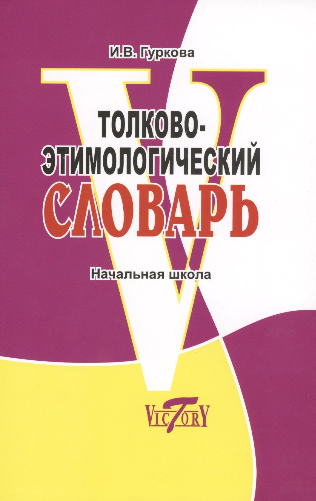 Гуркова Ирина Васильевна: Толково-этимологический словарь. Начальная школа