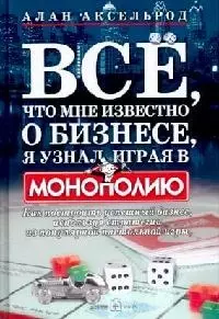 Все, что мне известно о бизнесе, я узнал, играя в "Монополию": Как построить успешный бизнес, используя стратегии из популярной настольной игры