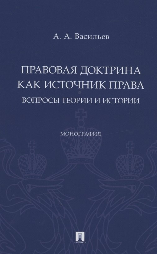 

Правовая доктрина как источник права: вопросы теории и истории. Монография