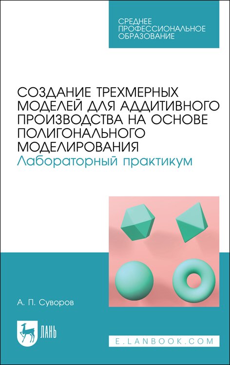 

Создание трехмерных моделей для аддитивного производства на основе полигонального моделирования. Лабораторный практикум. Учебное пособие для СПО (полноцветная печать)