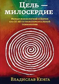 Цель - милосердие. Между психологией и Богом или 20 лет в трансперсональной психологии