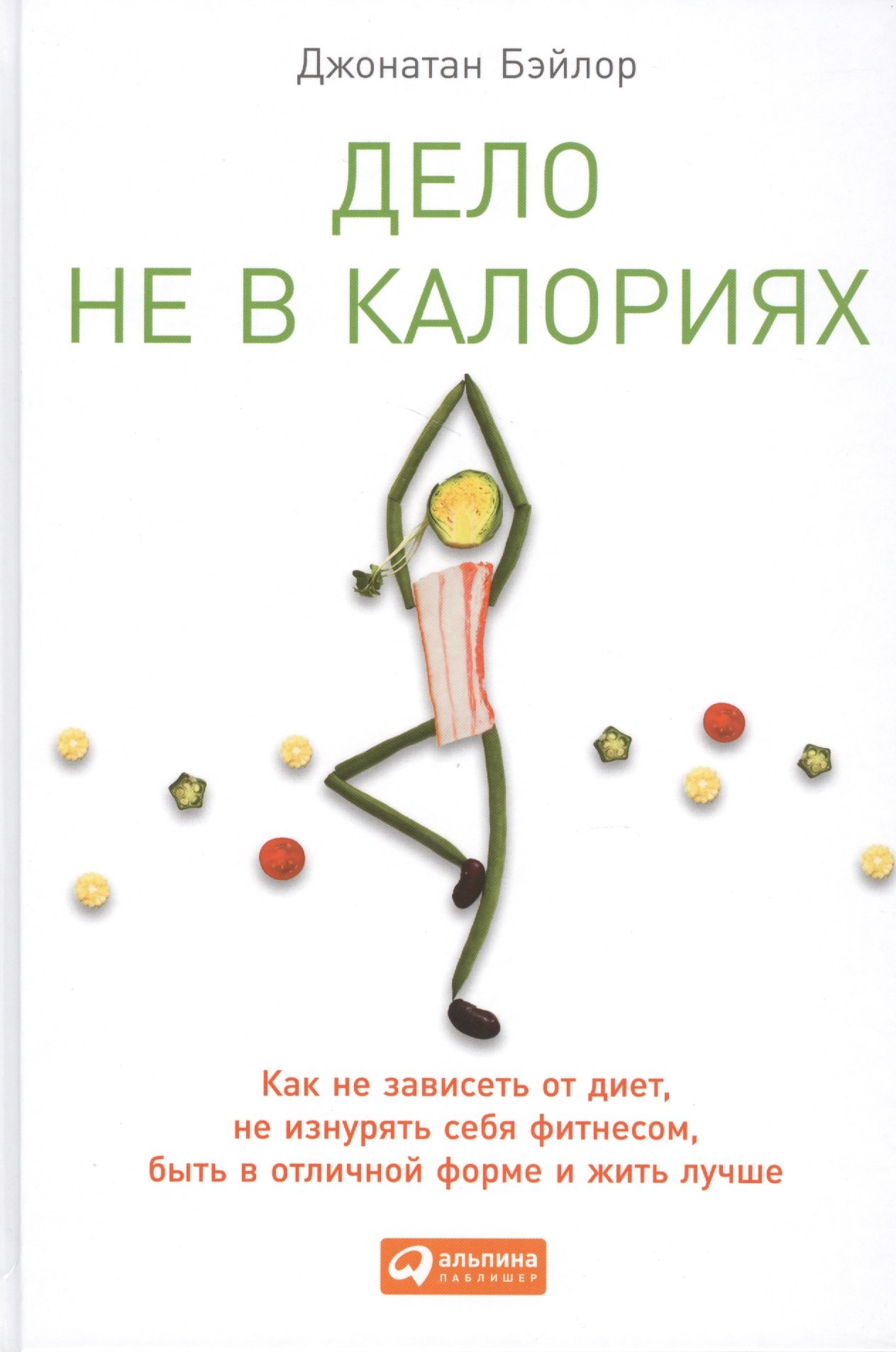 Бэйлор Джонатан: Дело не в калориях: Как не зависеть от диет, не изнурять себя фитнесом, быть в отличной форме и жить лучше