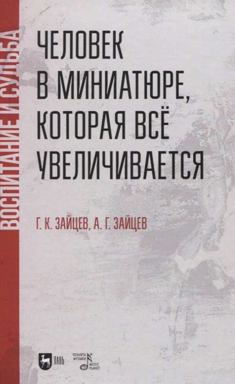 Человек в миниатюре, которая все увеличивается: воспитание и судьба. Учебное пособие.