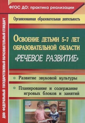 

Освоение детьми 5-7 лет образовательной области "Речевое развитие": развитие звуковой культуры, игровые занятия. Старшая и подготовительная группы
