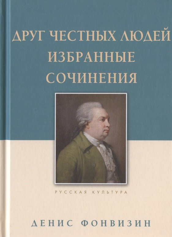 Фонвизин Денис Иванович: Друг честных людей. Избранные сочинения