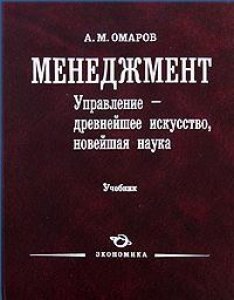 

Менеджмент. Управление - древнейшее искусство, новейшая наука. Учебник. Омаров А.М. (Экономика)