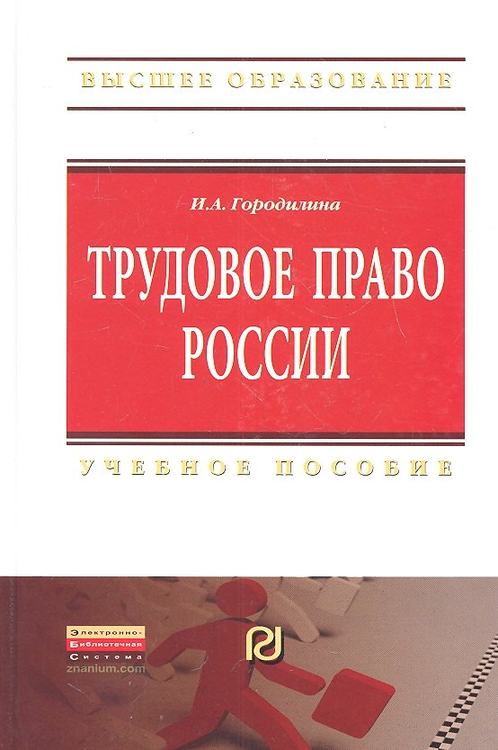 Городилина Ирина Александровна: Трудовое право России: Учебное пособие - (Высшее образование: Бакалавриат) /Городилина И.А.