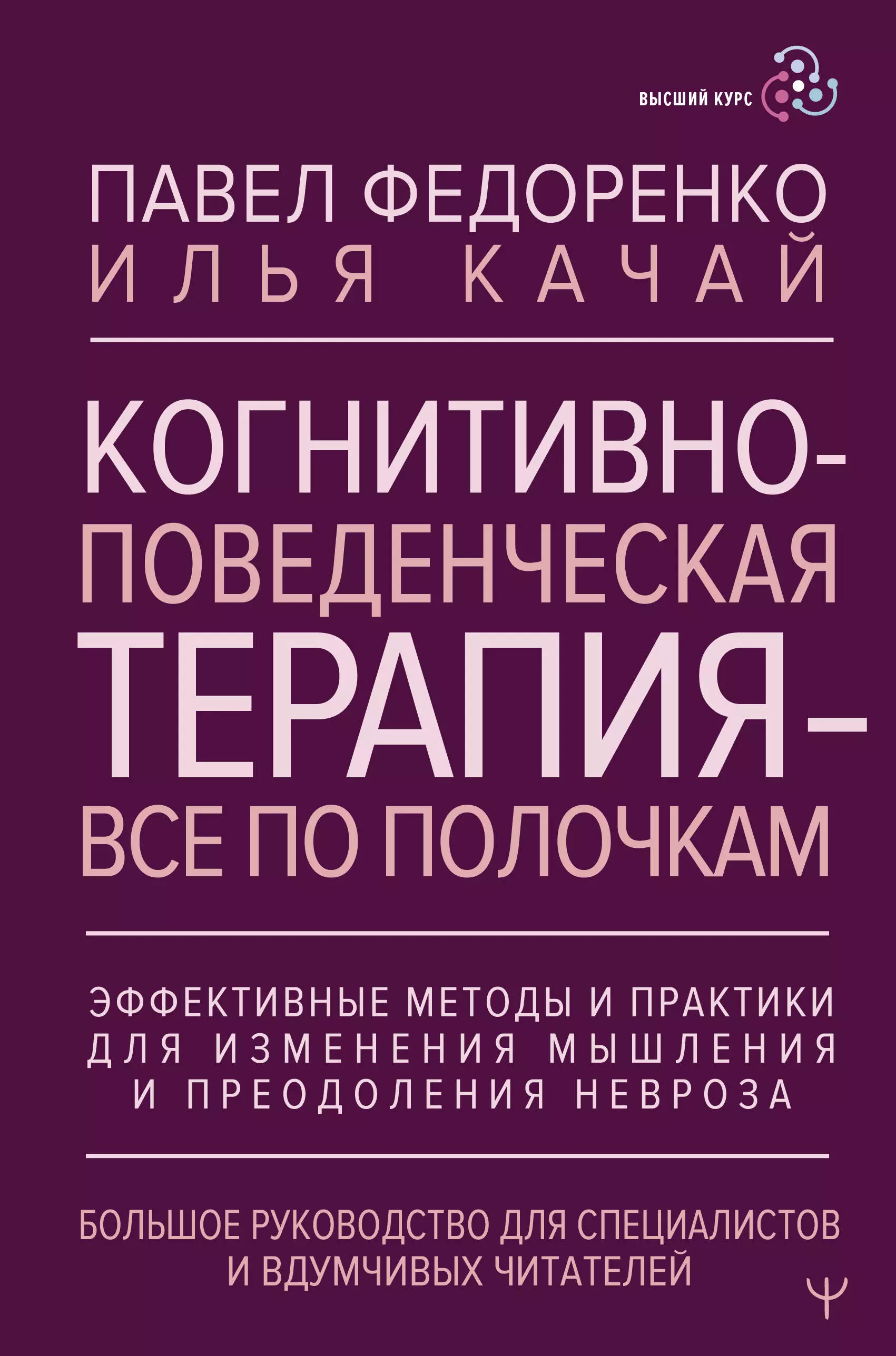 Когнитивно-поведенческая терапия — всё по полочкам. Эффективные методы и практики для изменения мышления и преодоления невроза. Большое руководство для специалистов и вдумчивых читателей