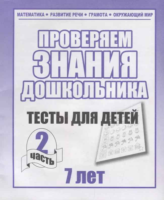 

Проверяем знания дошкольника. Тесты для детей 7 лет. Часть 2. Математика, Развитин речи, грамота, окружающий мир