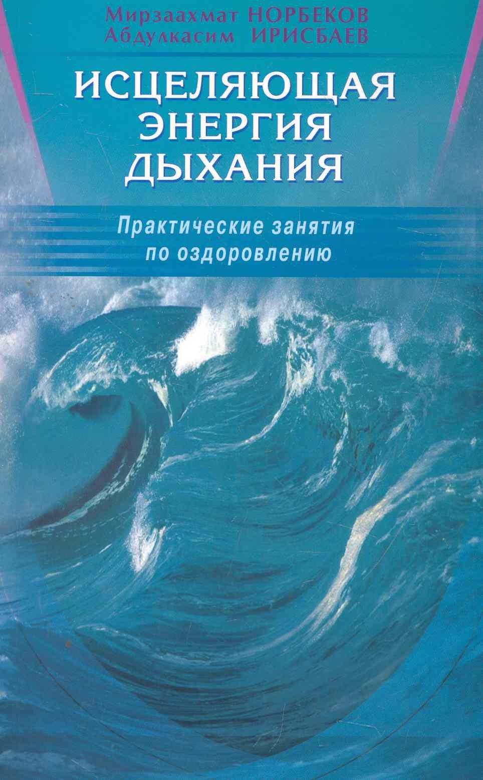 Норбеков Мирзакарим Санакулович: Исцеляющая энергия дыхания. Практические занятия по оздоровлению