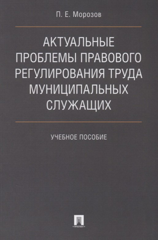 

Актуальные проблемы правового регулирования труда муниципальных служащих. Уч.пос.