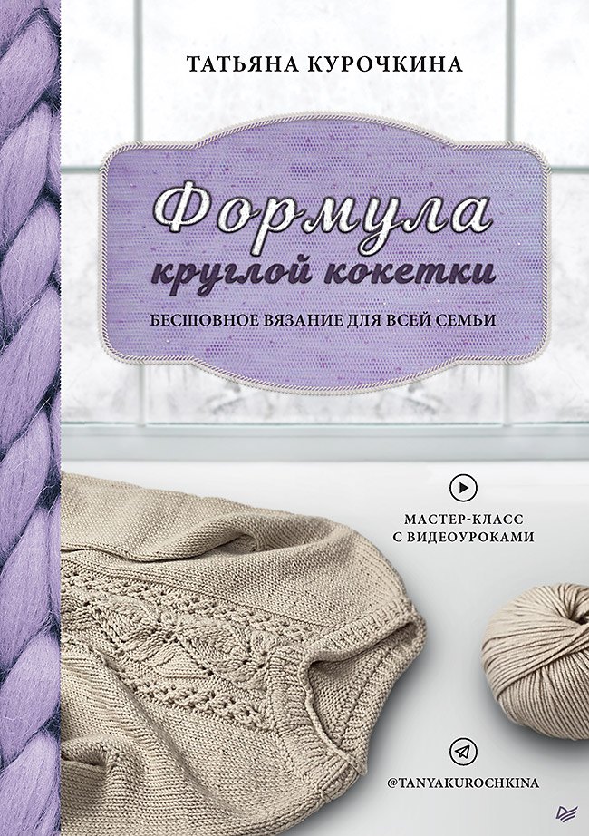 Курочкина Татьяна: Формула круглой кокетки. Бесшовное вязание для всей семьи